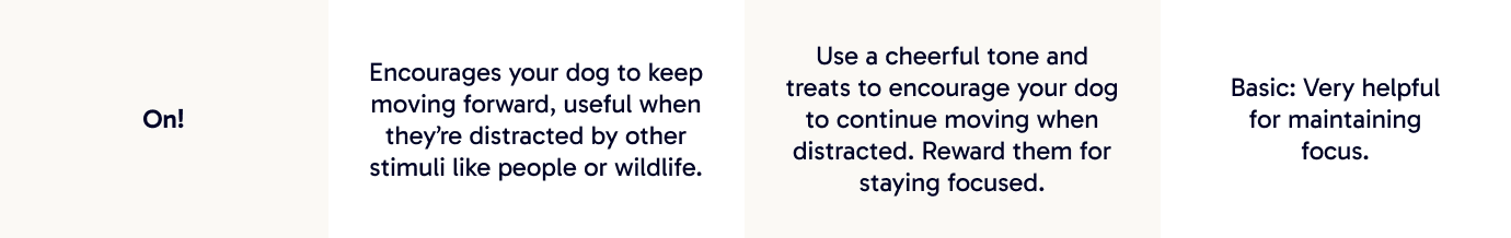 On! | Encourages your dog to keep moving forward, useful when they’re distracted by other stimuli like people or wildlife.